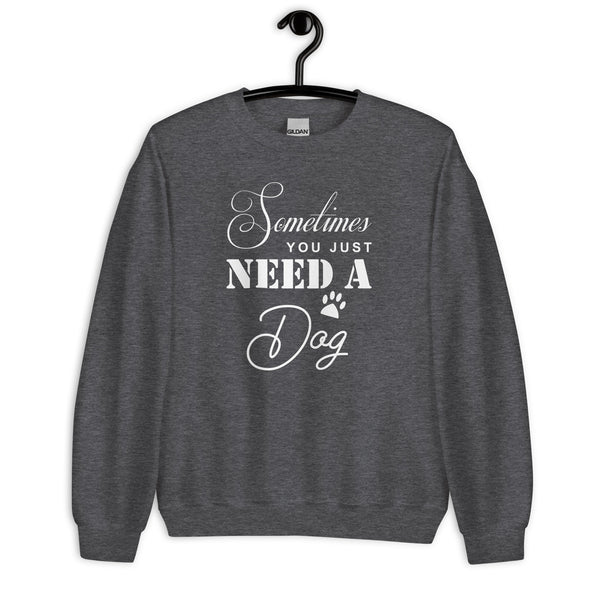 Sometimes You Just Need A Dog Unisex Sweatshirt