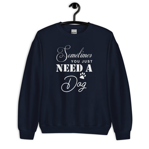 Sometimes You Just Need A Dog Unisex Sweatshirt