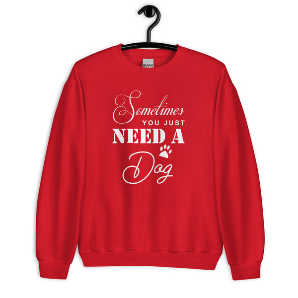 Sometimes You Just Need A Dog Unisex Sweatshirt